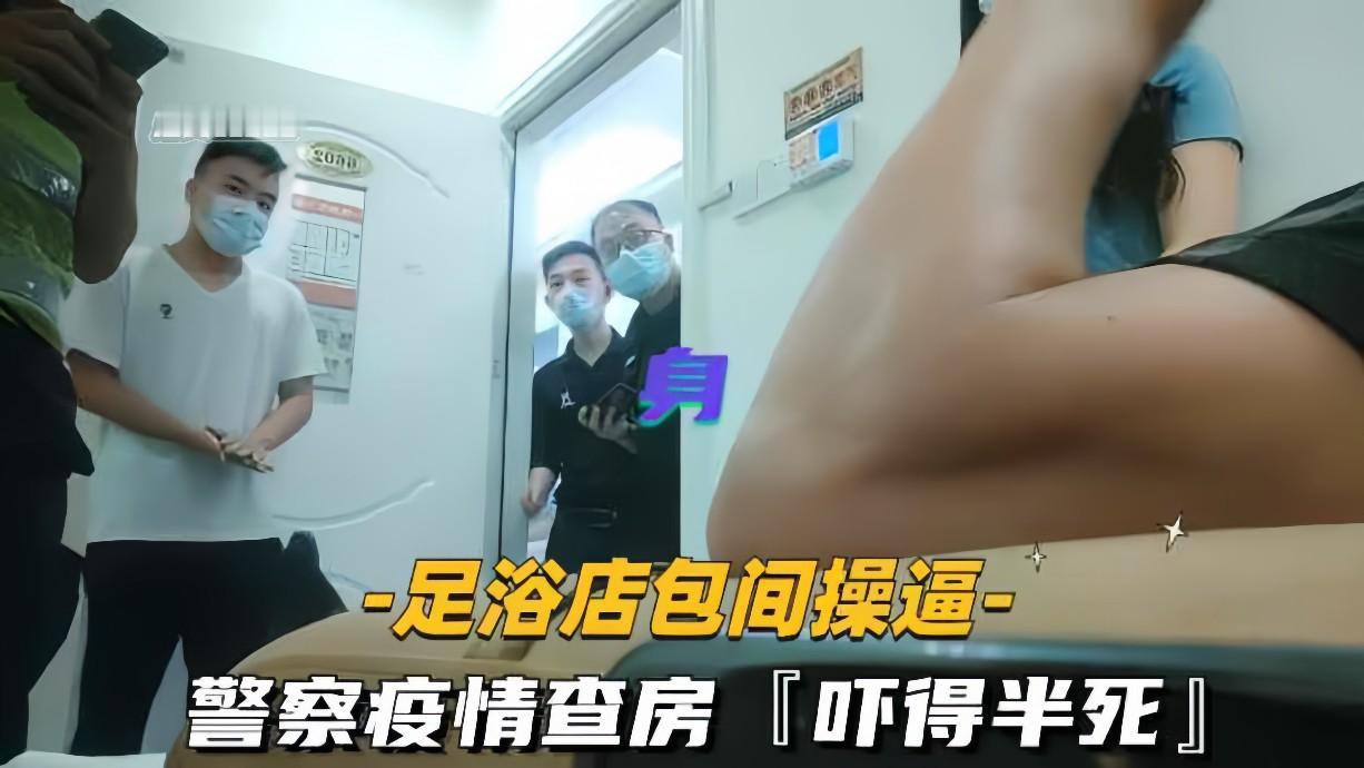 疫情期间足浴店包间与警察激情偷情，查房惊险刺激到爽翻天！