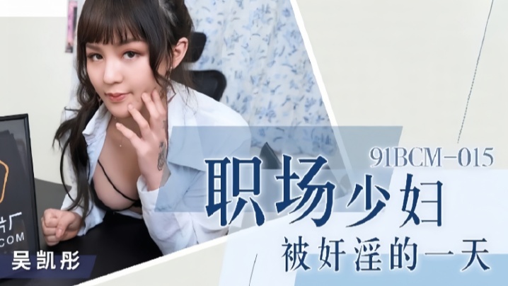 吴恺彤91BCM015职场少妇惨遭淫辱，一整天都被当成性玩具疯狂玩弄！