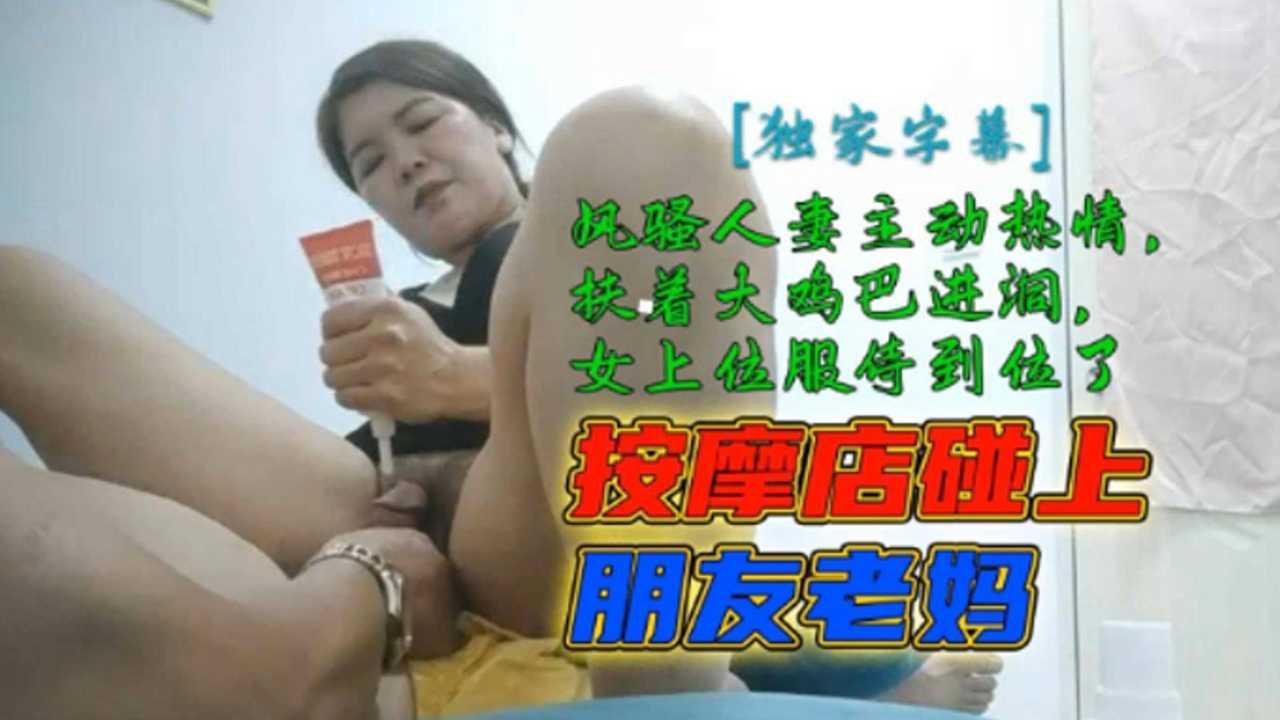 按摩店偶遇朋友风骚老妈 巨乳人妻扶着我大鸡巴主动求操